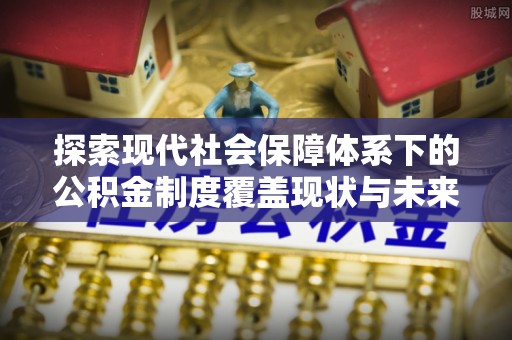 北门探索现代社会保障体系下的公积金制度覆盖现状与未来发展