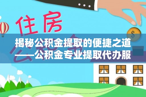 北门揭秘公积金提取的便捷之道——公积金专业提取代办服务解析