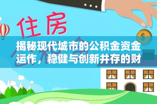 北门揭秘现代城市的公积金资金运作，稳健与创新并存的财富管理之道