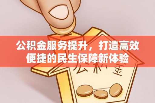 北门公积金服务提升，打造高效便捷的民生保障新体验