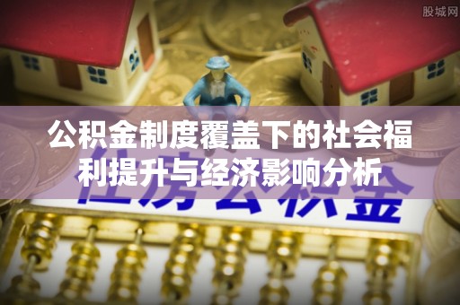 北门公积金制度覆盖下的社会福利提升与经济影响分析
