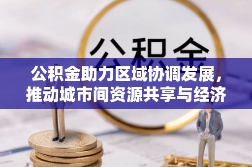 北门公积金助力区域协调发展，推动城市间资源共享与经济均衡发展