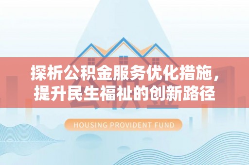 北门探析公积金服务优化措施，提升民生福祉的创新路径