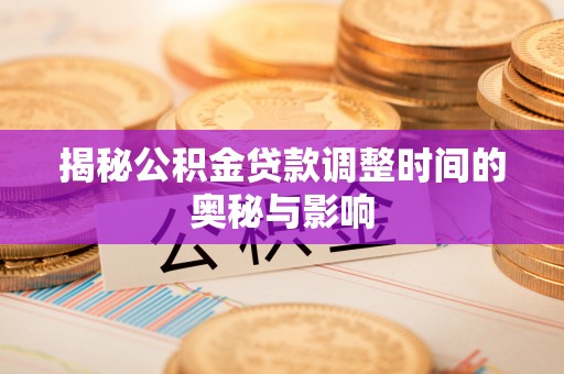 北门揭秘公积金贷款调整时间的奥秘与影响