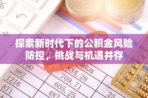北门探索新时代下的公积金风险防控，挑战与机遇并存