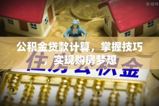 北门公积金贷款计算，掌握技巧，实现购房梦想