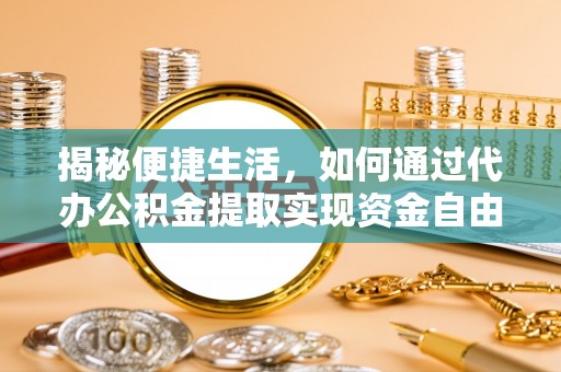 北门揭秘便捷生活，如何通过代办公积金提取实现资金自由