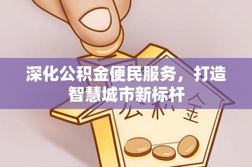 北门深化公积金便民服务，打造智慧城市新标杆
