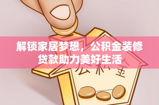 北门解锁家居梦想，公积金装修贷款助力美好生活