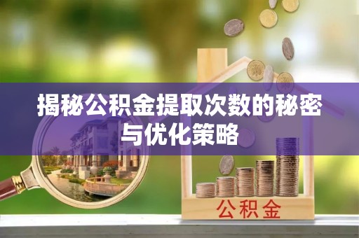 北门揭秘公积金提取次数的秘密与优化策略