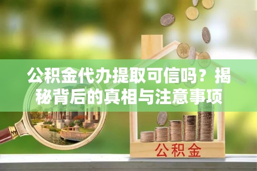 北门公积金代办提取可信吗？揭秘背后的真相与注意事项