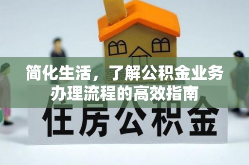 北门简化生活，了解公积金业务办理流程的高效指南