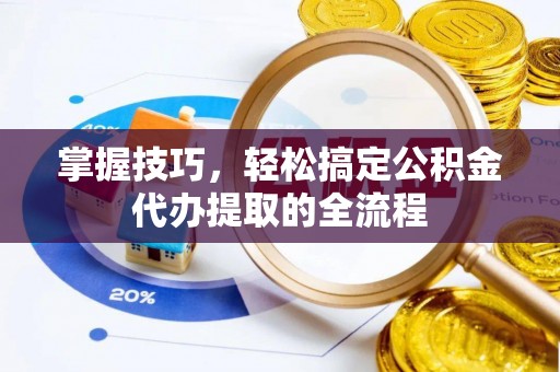 北门掌握技巧，轻松搞定公积金代办提取的全流程