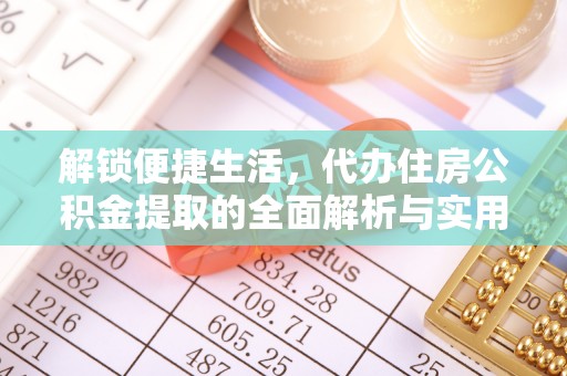 北门解锁便捷生活，代办住房公积金提取的全面解析与实用指南