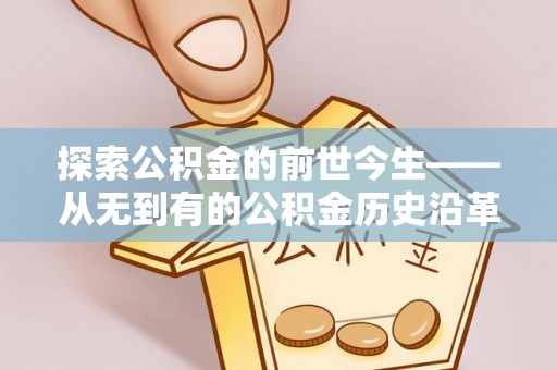 北门探索公积金的前世今生——从无到有的公积金历史沿革