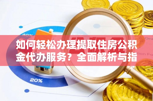北门如何轻松办理提取住房公积金代办服务？全面解析与指南