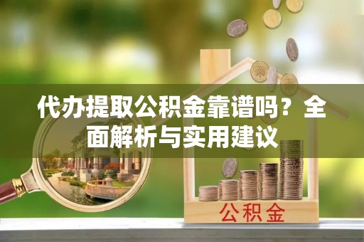 北门代办提取公积金靠谱吗？全面解析与实用建议
