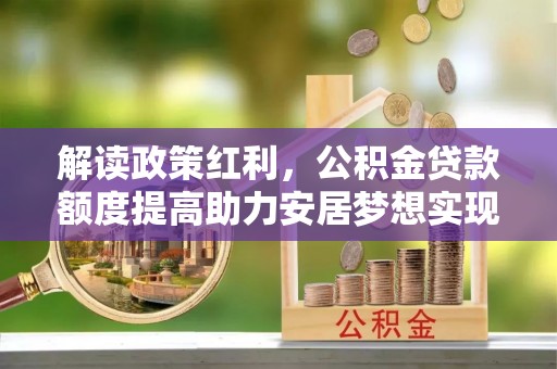 北门解读政策红利，公积金贷款额度提高助力安居梦想实现