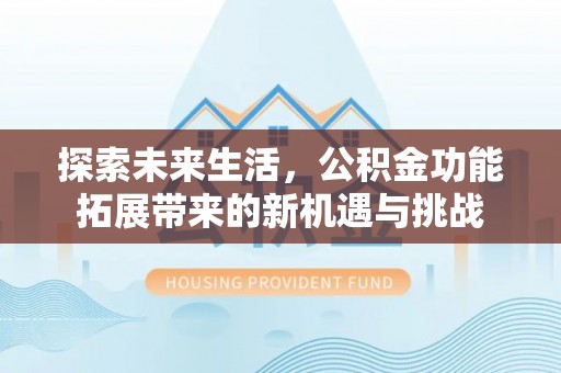 北门探索未来生活，公积金功能拓展带来的新机遇与挑战