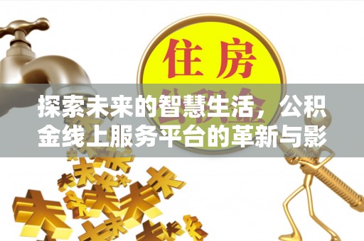 北门探索未来的智慧生活，公积金线上服务平台的革新与影响