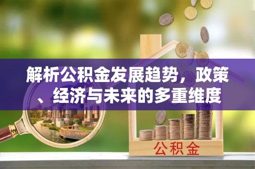 北门解析公积金发展趋势，政策、经济与未来的多重维度