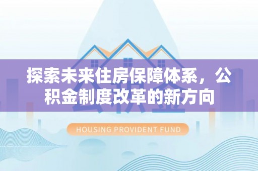 北门探索未来住房保障体系，公积金制度改革的新方向