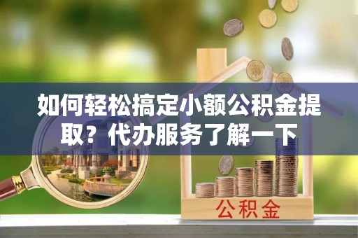 北门如何轻松搞定小额公积金提取？代办服务了解一下