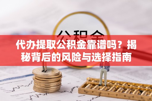 北门代办提取公积金靠谱吗？揭秘背后的风险与选择指南