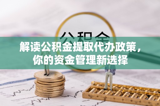 北门解读公积金提取代办政策，你的资金管理新选择