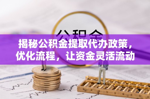 北门揭秘公积金提取代办政策，优化流程，让资金灵活流动