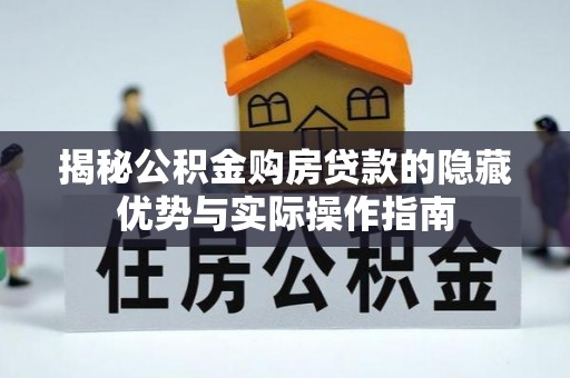 北门揭秘公积金购房贷款的隐藏优势与实际操作指南