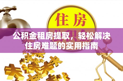 北门公积金租房提取，轻松解决住房难题的实用指南