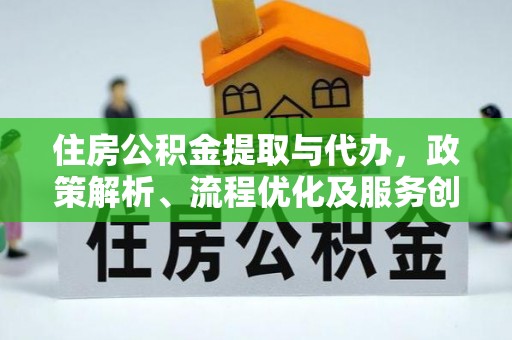 北门住房公积金提取与代办，政策解析、流程优化及服务创新
