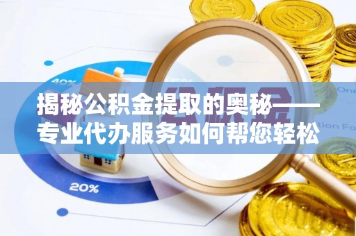 北门揭秘公积金提取的奥秘——专业代办服务如何帮您轻松搞定