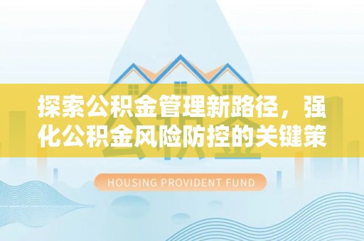 北门探索公积金管理新路径，强化公积金风险防控的关键策略