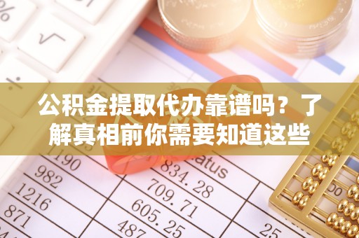 北门公积金提取代办靠谱吗？了解真相前你需要知道这些
