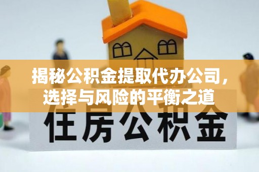 北门揭秘公积金提取代办公司，选择与风险的平衡之道