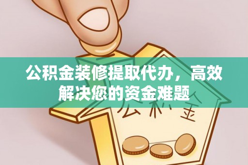 北门公积金装修提取代办，高效解决您的资金难题