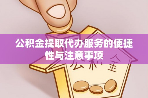 北门公积金提取代办服务的便捷性与注意事项