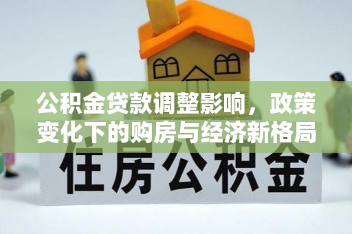 北门公积金贷款调整影响，政策变化下的购房与经济新格局