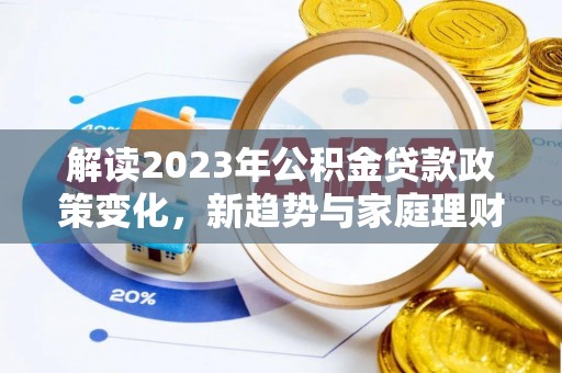 北门解读2023年公积金贷款政策变化，新趋势与家庭理财规划