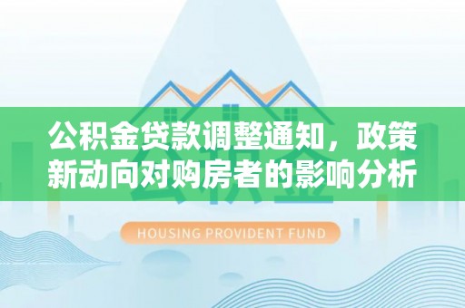 北门公积金贷款调整通知，政策新动向对购房者的影响分析
