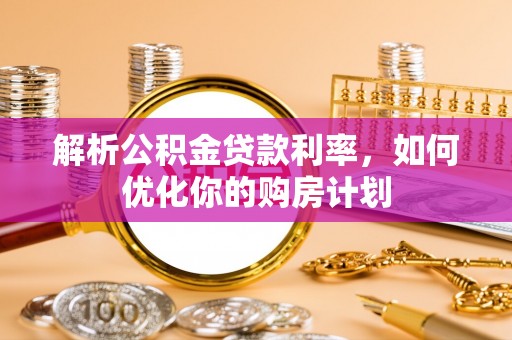 北门解析公积金贷款利率，如何优化你的购房计划