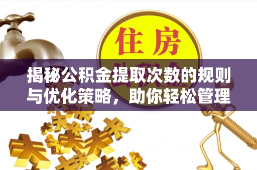 北门揭秘公积金提取次数的规则与优化策略，助你轻松管理财务