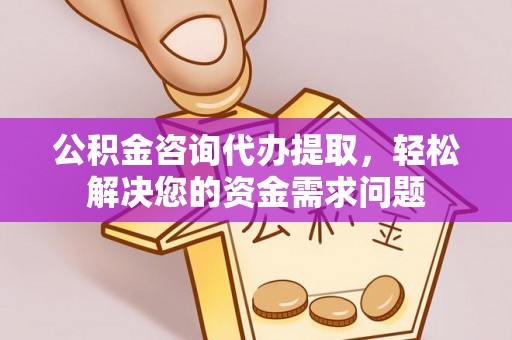 北门公积金咨询代办提取，轻松解决您的资金需求问题
