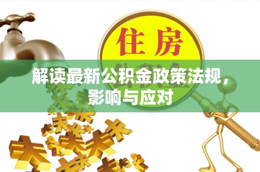 北门解读最新公积金政策法规，影响与应对