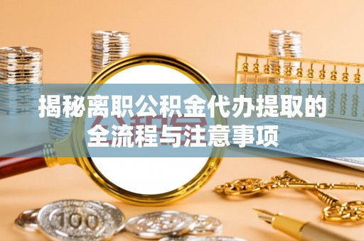 北门揭秘离职公积金代办提取的全流程与注意事项