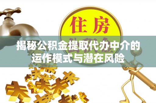 北门揭秘公积金提取代办中介的运作模式与潜在风险