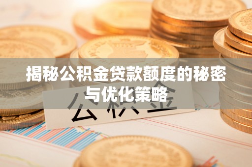 北门揭秘公积金贷款额度的秘密与优化策略