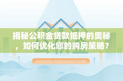 北门揭秘公积金贷款抵押的奥秘，如何优化您的购房策略？